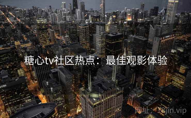 糖心tv社区热点：最佳观影体验