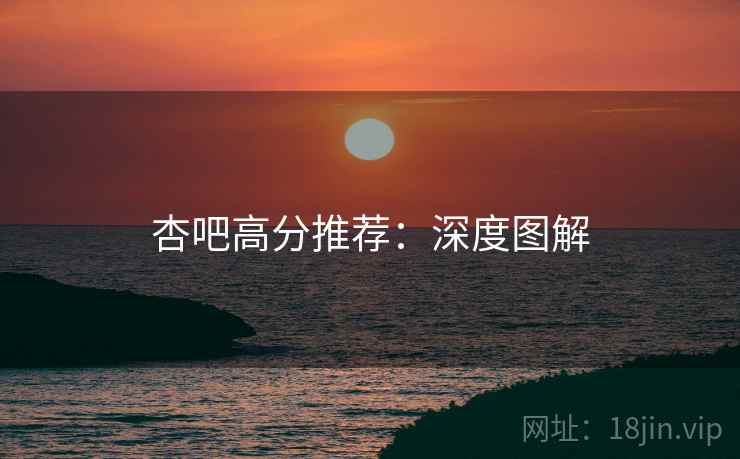 杏吧高分推荐：深度图解