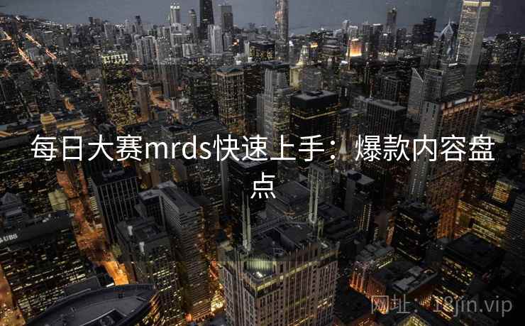 每日大赛mrds快速上手：爆款内容盘点