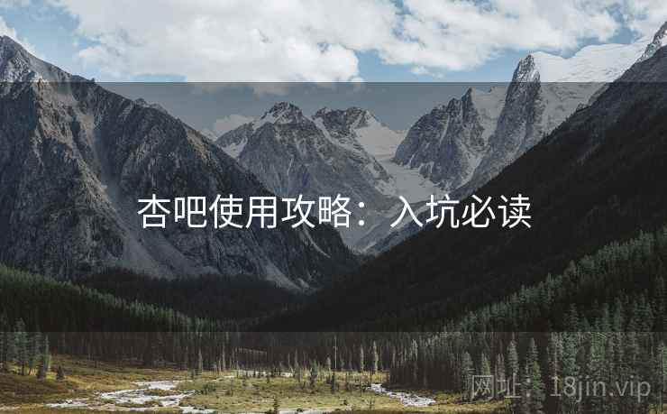 杏吧使用攻略：入坑必读