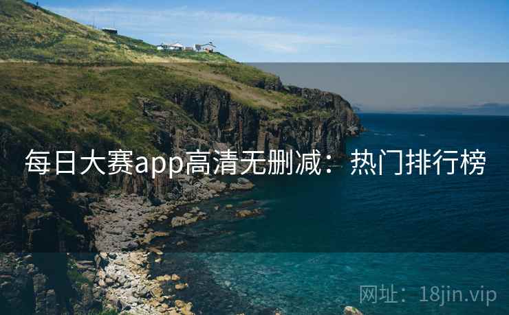 每日大赛app高清无删减：热门排行榜