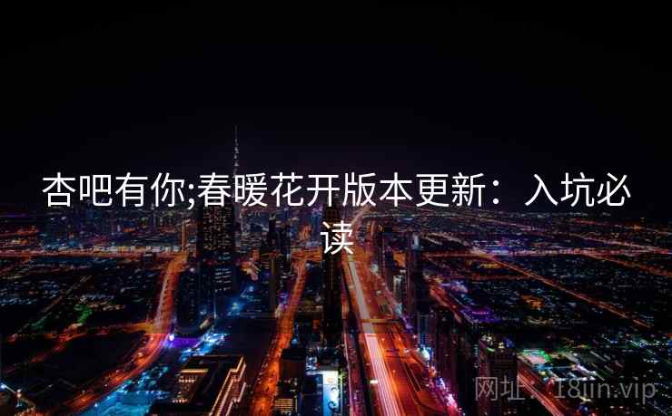 杏吧有你;春暖花开版本更新:入坑必读