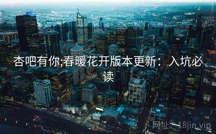 杏吧有你;春暖花开版本更新:入坑必读