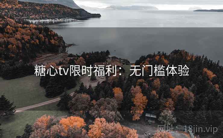 糖心tv限时福利：无门槛体验