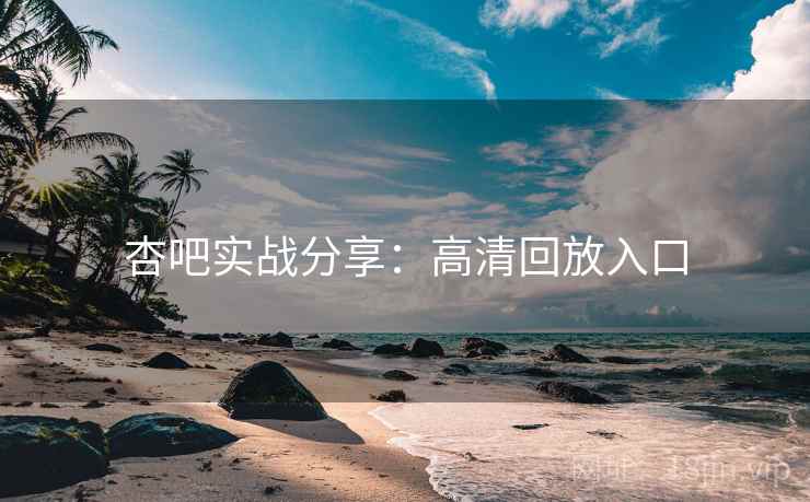 杏吧实战分享：高清回放入口