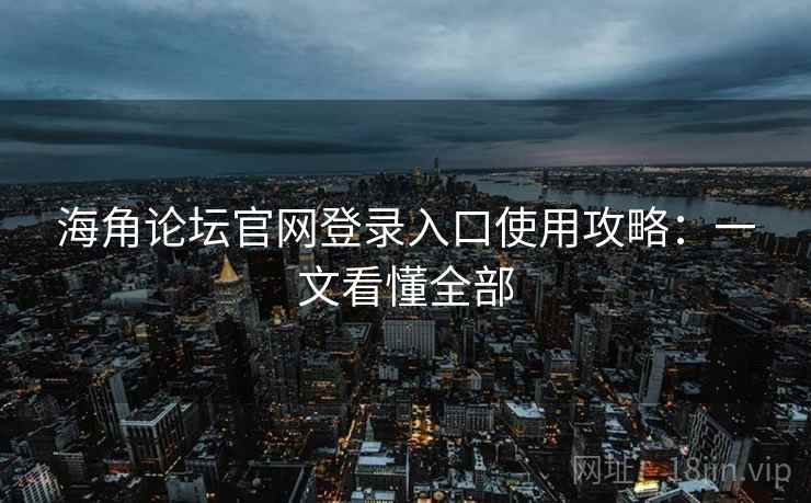 海角论坛官网登录入口使用攻略:一文看懂全部