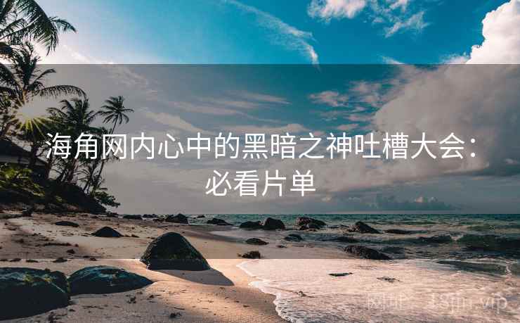 海角网内心中的黑暗之神吐槽大会:必看片单