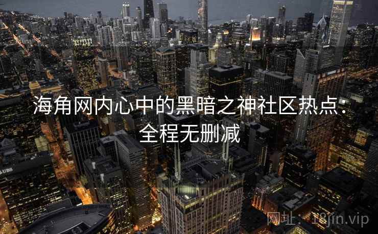 海角网内心中的黑暗之神社区热点：全程无删减