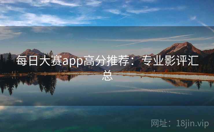 每日大赛app高分推荐：专业影评汇总