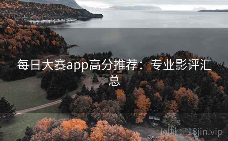 每日大赛app高分推荐：专业影评汇总