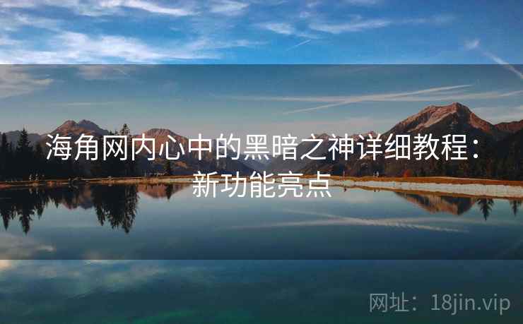 海角网内心中的黑暗之神详细教程：新功能亮点