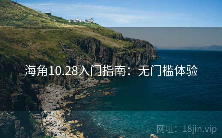 海角10.28入门指南：无门槛体验